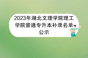 2023年湖北文理學(xué)院理工學(xué)院普通專升本補(bǔ)錄名單公示