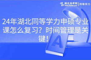 24年湖北同等學(xué)力申碩專業(yè)課怎么復(fù)習(xí)？時間管理是關(guān)鍵！