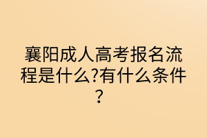 襄陽成人高考報名流程是什么?有什么條件？