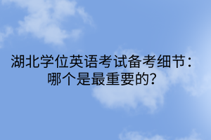 湖北學位英語考試備考細節(jié)：哪個是最重要的？