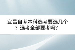 宜昌自考本科選考要選幾個？選考全部要考嗎？