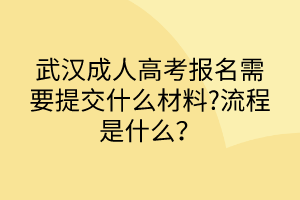 武漢成人高考報(bào)名需要提交什么材料?流程是什么？