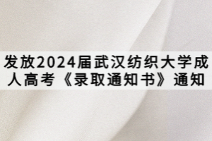 發(fā)放2024屆武漢紡織大學(xué)成人高考《錄取通知書(shū)》通知