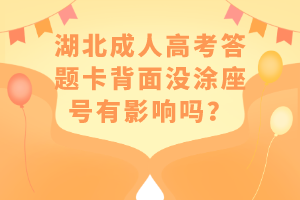 湖北成人高考答題卡背面沒涂座號有影響嗎？
