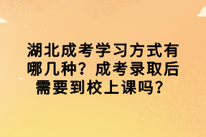 湖北成考學習方式有哪幾種？成考錄取后需要到校上課嗎？