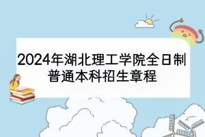 2024年湖北理工學院全日制普通本科招生章程