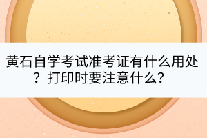 黃石自學考試準考證有什么用處？打印時要注意什么？