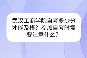 武漢工商學(xué)院自考多少分才能及格？參加自考時(shí)需要注意什么？