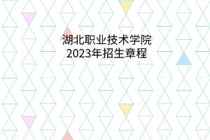 湖北職業(yè)技術(shù)學(xué)院2023年招生章程