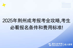 2025年荊州成考報(bào)考全攻略,考生必看報(bào)名條件和費(fèi)用標(biāo)準(zhǔn)!