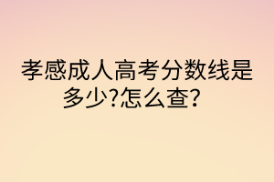 孝感成人高考分數(shù)線是多少?怎么查？