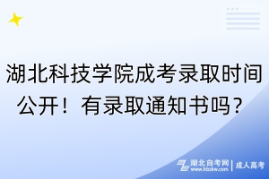 湖北科技學院成考錄取時間公開！有錄取通知書嗎？