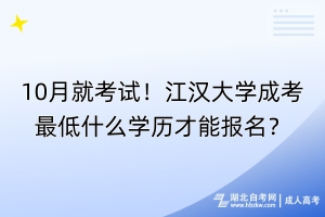 10月就考試！江漢大學成考最低什么學歷才能報名？