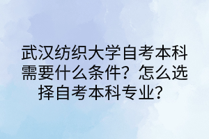 武漢紡織大學(xué)自考本科需要什么條件？怎么選擇自考本科專(zhuān)業(yè)？