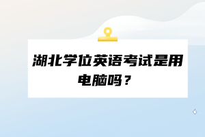 湖北學(xué)位英語考試是用電腦嗎？