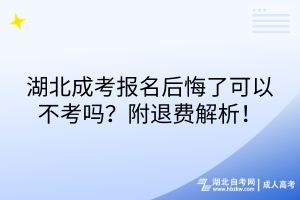 湖北成考報(bào)名后悔了可以不考嗎？附退費(fèi)解析！