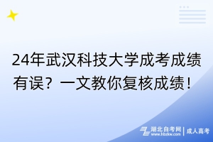 24年武漢科技大學(xué)成考成績有誤？一文教你復(fù)核成績！