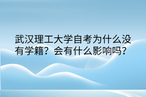 武漢理工大學自考為什么沒有學籍？會有什么影響嗎？