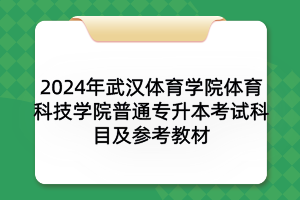 2024年武漢體育學(xué)院體育科技學(xué)院普通專(zhuān)升本考試科目及參考教材