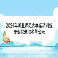 2024年湖北師范大學(xué)運(yùn)動(dòng)訓(xùn)練專業(yè)擬錄取名單公示