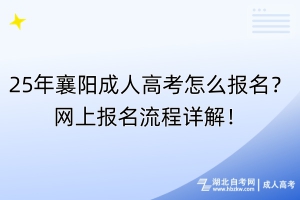 25年襄陽成人高考怎么報(bào)名？網(wǎng)上報(bào)名流程詳解！