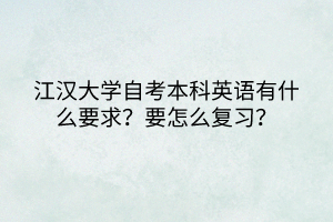 江漢大學(xué)自考本科英語有什么要求？要怎么復(fù)習(xí)？