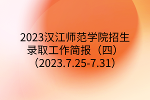 2023漢江師范學(xué)院招生錄取工作簡(jiǎn)報(bào)（四）（2023.7.25-7.31）