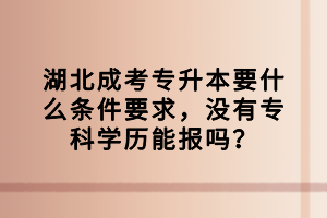 湖北成考專升本要什么條件要求，沒有?？茖W(xué)歷能報嗎？