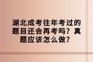 湖北成考往年考過的題目還會再考嗎？真題應(yīng)該怎么做？