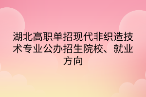 湖北高職單招現(xiàn)代非織造技術(shù)專業(yè)公辦招生院校、就業(yè)方向