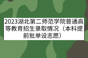 2023湖北第二師范學院普通高等教育招生錄取情況（本科提前批單設志愿）