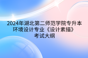 2024年湖北第二師范學(xué)院專升本環(huán)境設(shè)計(jì)專業(yè)《設(shè)計(jì)素描》考試大綱