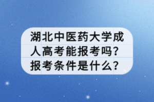 湖北中醫(yī)藥大學(xué)成人高考能報考嗎？報考條件是什么？