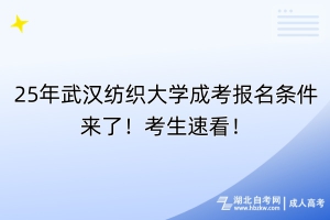 25年武漢紡織大學(xué)成考報(bào)名條件來(lái)了！考生速看！