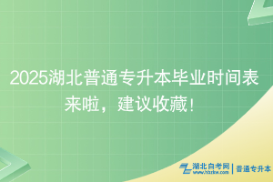 2025湖北普通專升本畢業(yè)時間表來啦，建議收藏！