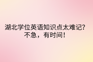 湖北學(xué)位英語知識點太難記？不急，有時間！