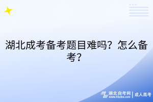 湖北成考備考題目難嗎？怎么備考？