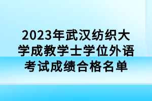 2023年武漢紡織大學(xué)成教學(xué)士學(xué)位外語(yǔ)考試成績(jī)合格名單