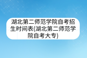 湖北第二師范學(xué)院自考招生時(shí)間表(湖北第二師范學(xué)院自考大專(zhuān))