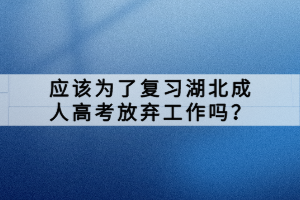 應(yīng)該為了復(fù)習湖北成人高考放棄工作嗎？