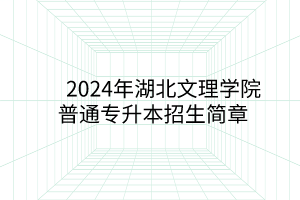 2024年湖北文理學(xué)院專升本招生簡(jiǎn)章