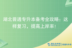 湖北普通專升本備考全攻略：這樣復習，提高上岸率！