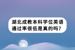 湖北成教本科學(xué)位英語通過率很低是真的嗎？