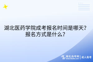 湖北醫(yī)藥學(xué)院成考報(bào)名時(shí)間是哪天？報(bào)名方式是什么？