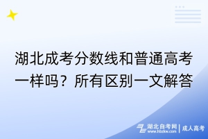 湖北成考分?jǐn)?shù)線和普通高考一樣嗎？所有區(qū)別一文解答