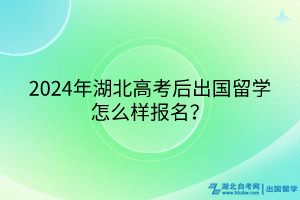 2024年湖北高考后出國(guó)留學(xué)怎么樣報(bào)名？