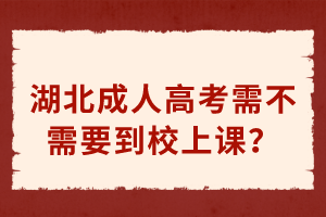 湖北成人高考需不需要到校上課？