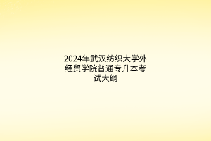 2024年武漢紡織大學(xué)外經(jīng)貿(mào)學(xué)院普通專升本考試大綱匯總