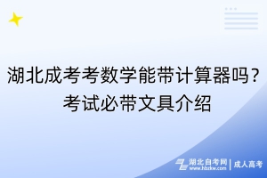 湖北成考考數(shù)學(xué)能帶計(jì)算器嗎？考試必帶文具介紹
