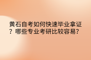 黃石自考如何快速畢業(yè)拿證？哪些專業(yè)考研比較容易？